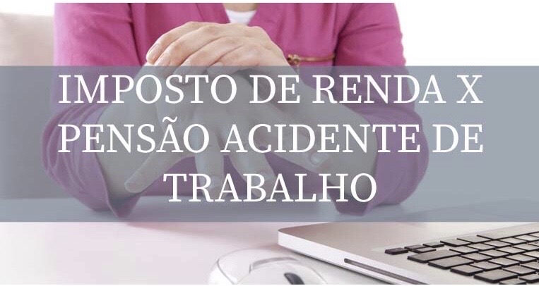 Não incide imposto de renda sobre pensão mensal por acidente de trabalho